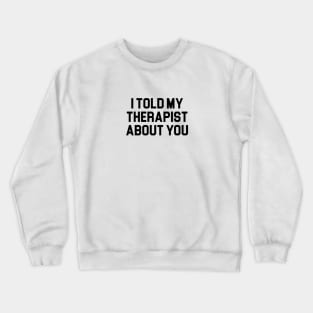 Told My Therapist About You Crewneck Sweatshirt